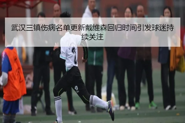 武汉三镇伤病名单更新戴维森回归时间引发球迷持续关注