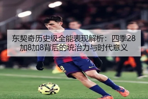 东契奇历史级全能表现解析：四季28加8加8背后的统治力与时代意义
