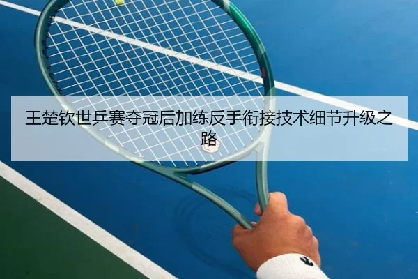 王楚钦世乒赛夺冠后加练反手衔接技术细节升级之路